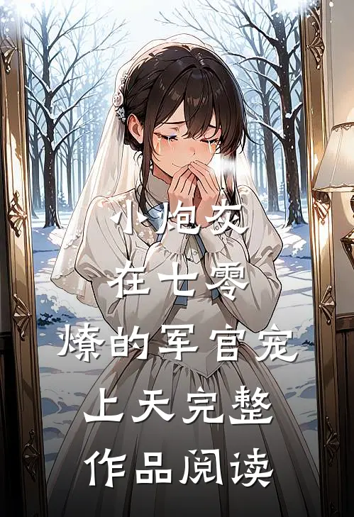 小炮灰在七零，燎的军官宠上天完整作品阅读
