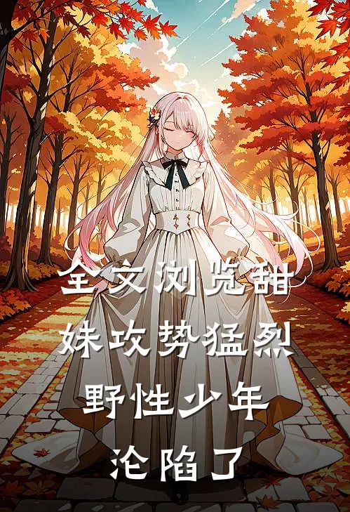 全文浏览甜妹攻势猛烈，野性少年沦陷了