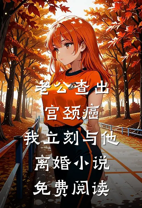 老公查出宫颈癌，我立刻与他离婚小说免费阅读