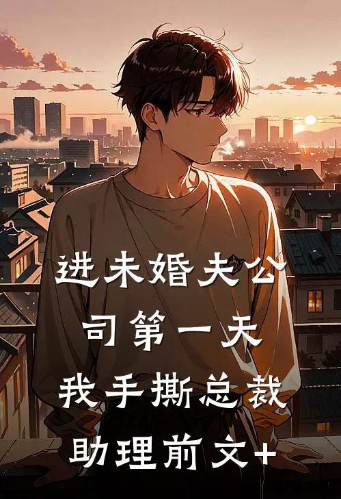 进未婚夫公司第一天，我手撕总裁助理前文+