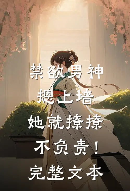 禁欲男神摁上墙，她就撩撩不负责！完整文本