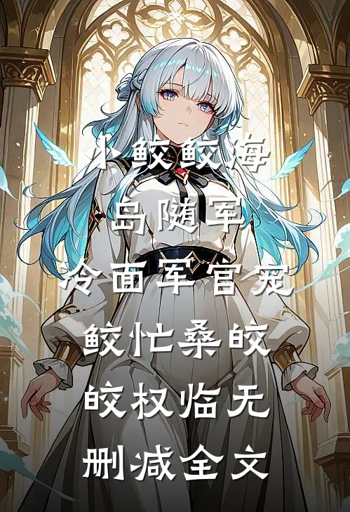 小鲛鲛海岛随军，冷面军官宠鲛忙桑皎皎权临无删减全文