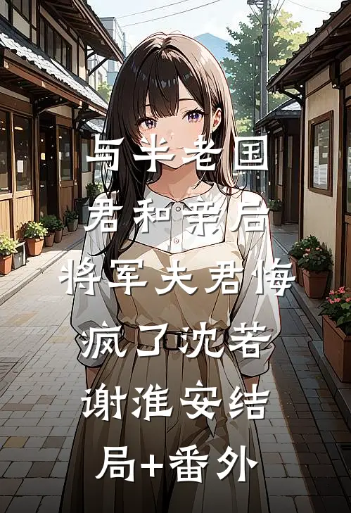 与半老国君和亲后，将军夫君悔疯了沈若谢淮安结局+番外