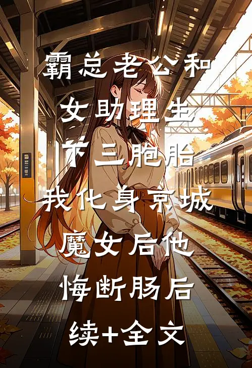 霸总老公和女助理生下三胞胎，我化身京城魔女后他悔断肠后续+全文