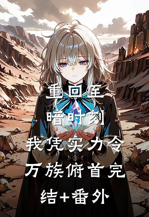 重回至暗时刻，我凭实力令万族俯首完结+番外