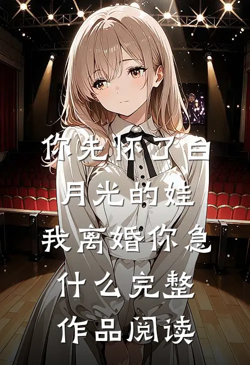 你先怀了白月光的娃，我离婚你急什么完整作品阅读