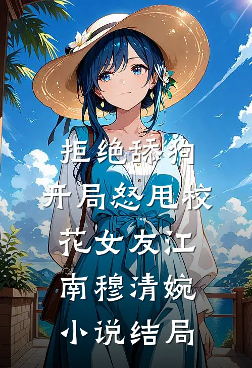 拒绝舔狗：开局怒甩校花女友江南穆清婉小说结局