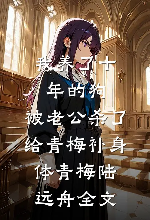 我养了十年的狗，被老公杀了给青梅补身体青梅陆远舟全文