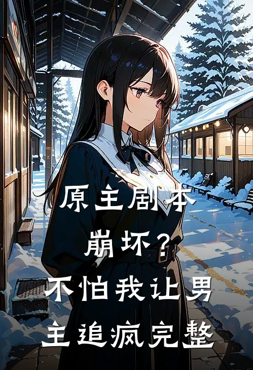 原主剧本崩坏?不怕,我让男主追疯完整