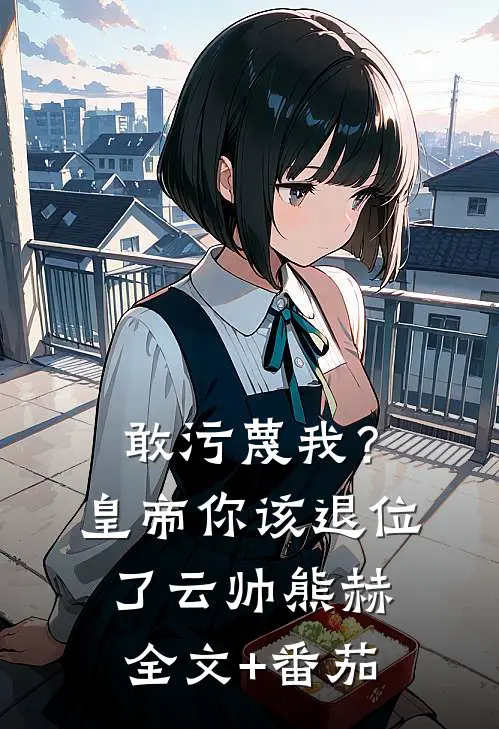 敢污蔑我？皇帝你该退位了云帅熊赫全文+番茄