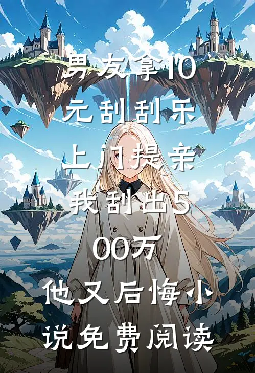 男友拿10元刮刮乐上门提亲，我刮出500万，他又后悔小说免费阅读