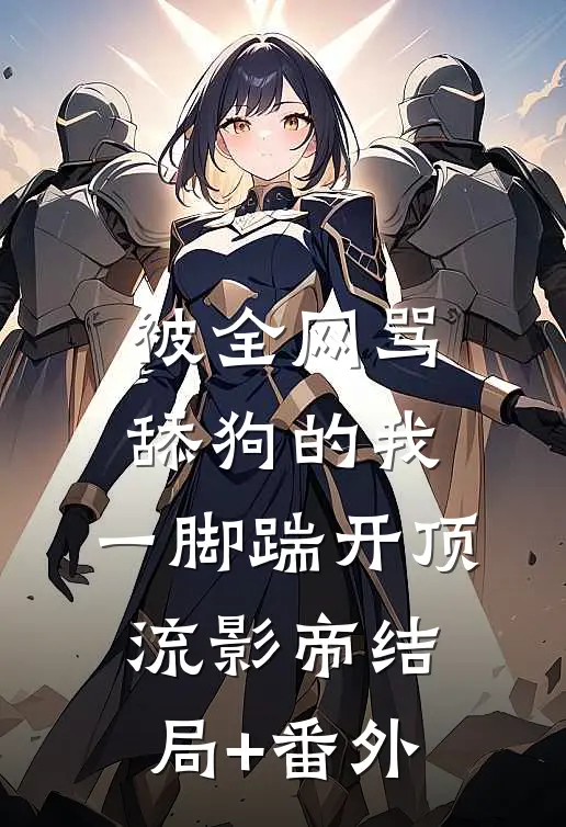 被全网骂舔狗的我，一脚踹开顶流影帝结局+番外