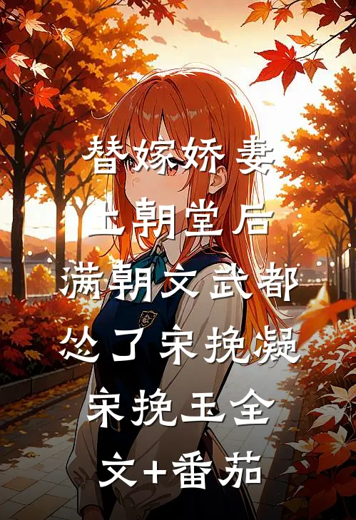替嫁娇妻上朝堂后，满朝文武都怂了宋挽凝宋挽玉全文+番茄