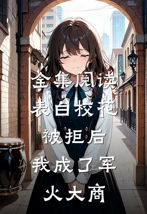 全集阅读表白校花被拒后，我成了军火大商