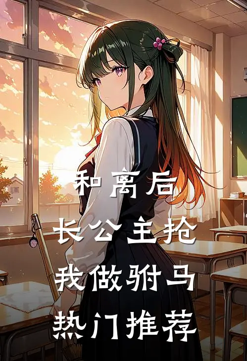 和离后，长公主抢我做驸马热门推荐