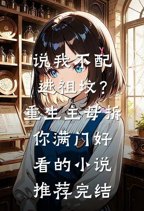 说我不配进祖坟？重生主母拆你满门好看的小说推荐完结