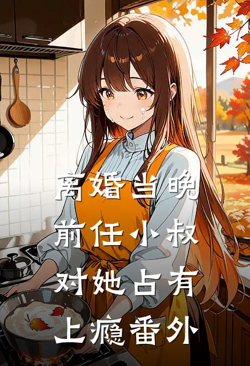 离婚当晚，前任小叔对她占有上瘾番外