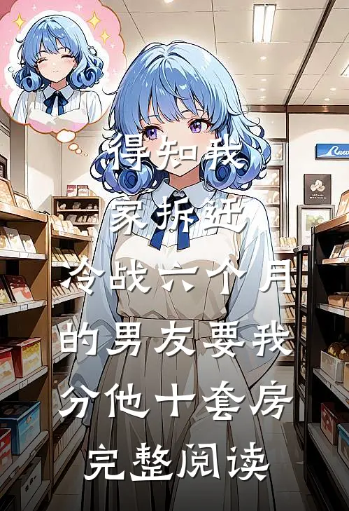 得知我家拆迁，冷战六个月的男友要我分他十套房完整阅读