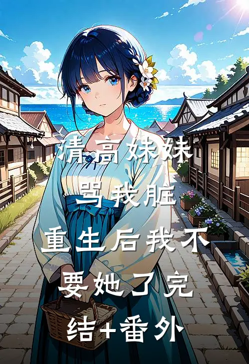 清高妹妹骂我脏，重生后我不要她了完结+番外