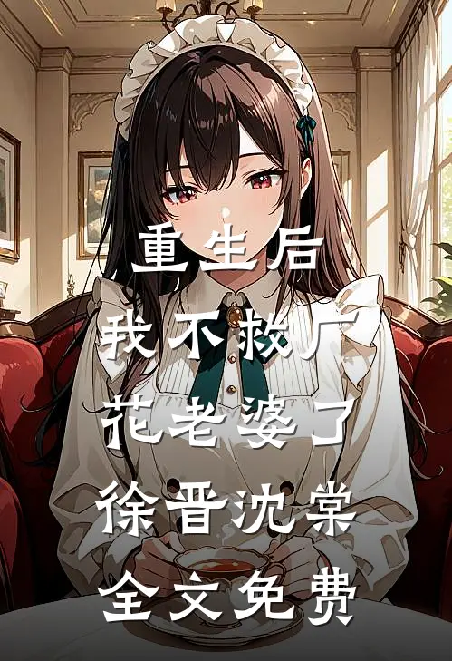 重生后，我不救厂花老婆了徐晋沈棠全文免费