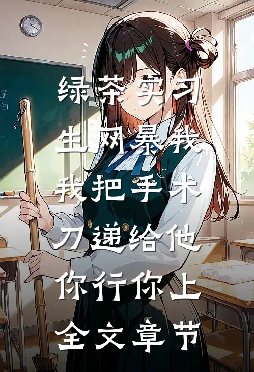 绿茶实习生网暴我，我把手术刀递给他：你行你上全文章节