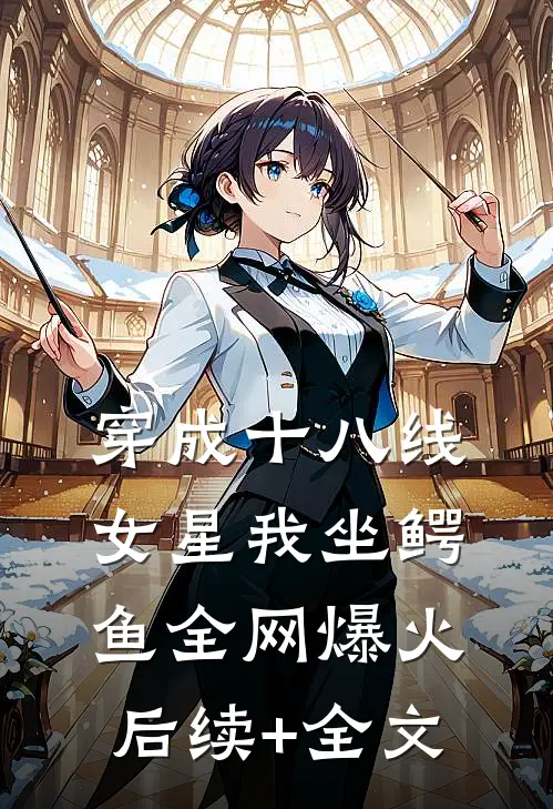穿成十八线女星我坐鳄鱼全网爆火后续+全文