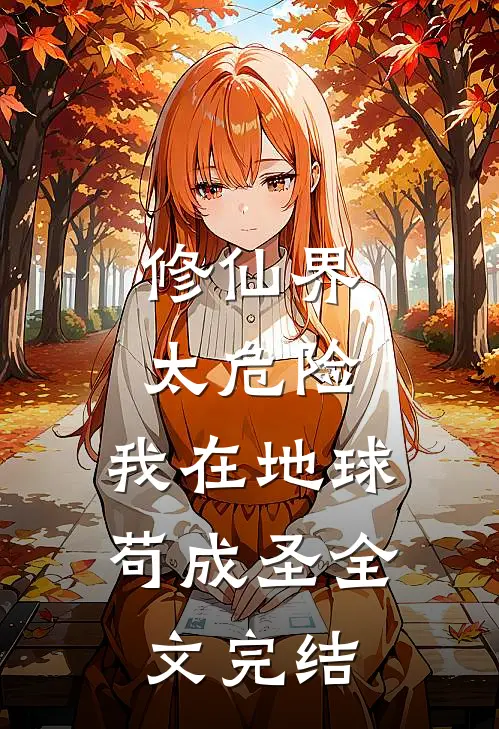 修仙界太危险,我在地球苟成圣全文完结