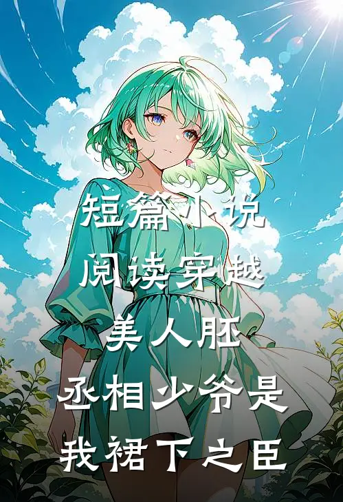 短篇小说阅读穿越美人胚，丞相少爷是我裙下之臣
