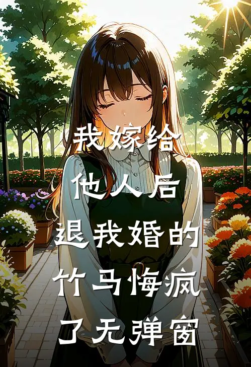 我嫁给他人后，退我婚的竹马悔疯了无弹窗