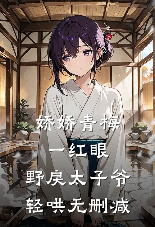 娇娇青梅一红眼，野戾太子爷轻哄无删减