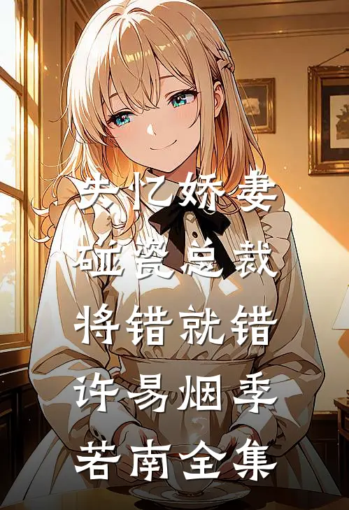 失忆娇妻：碰瓷总裁将错就错许易烟季若南全集