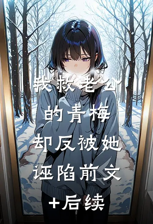 我救老公的青梅，却反被她诬陷前文+后续