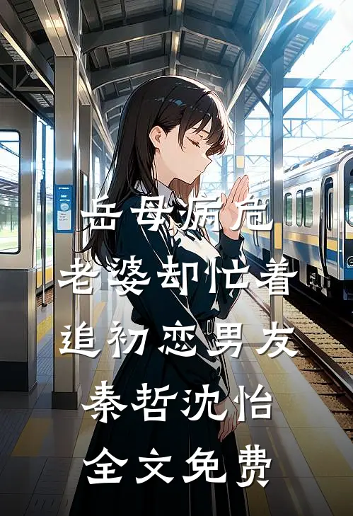 岳母病危，老婆却忙着追初恋男友秦哲沈怡全文免费
