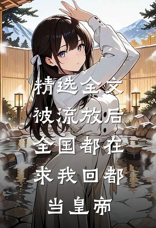 精选全文被流放后，全国都在求我回都当皇帝