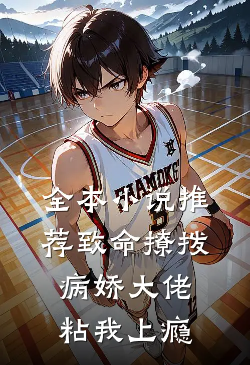 全本小说推荐致命撩拨，病娇大佬粘我上瘾