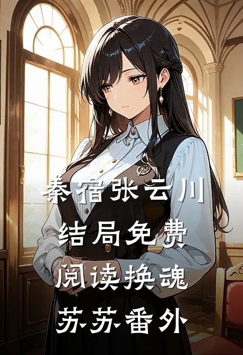 秦宿张云川结局免费阅读换魂苏苏番外