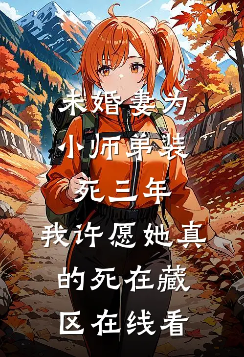 未婚妻为小师弟装死三年，我许愿她真的死在藏区在线看