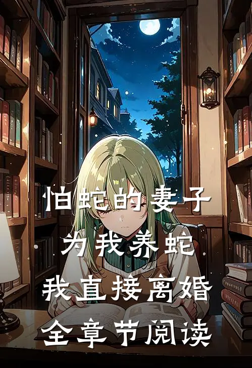 怕蛇的妻子为我养蛇，我直接离婚全章节阅读