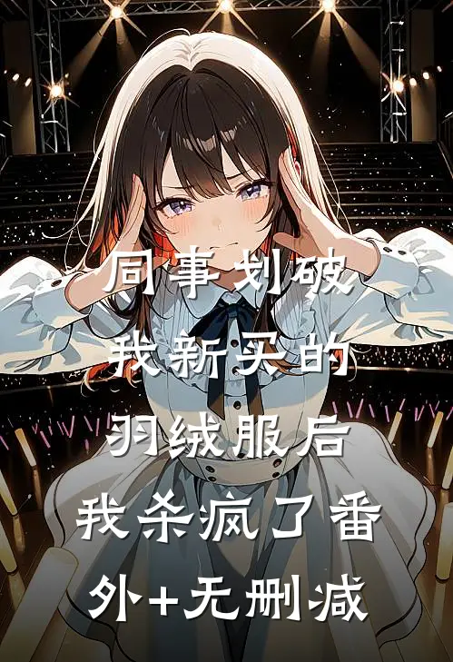 同事划破我新买的羽绒服后，我杀疯了番外+无删减