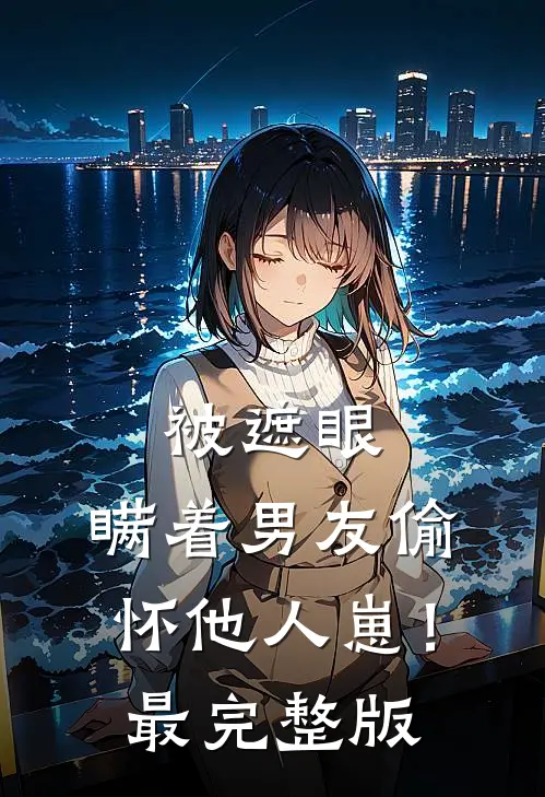 被遮眼，瞒着男友偷怀他人崽！最完整版