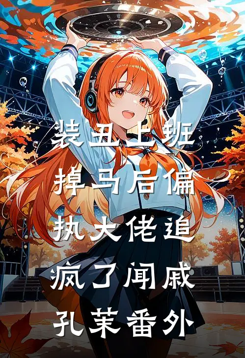 装丑上班，掉马后偏执大佬追疯了闻戚孔茉番外
