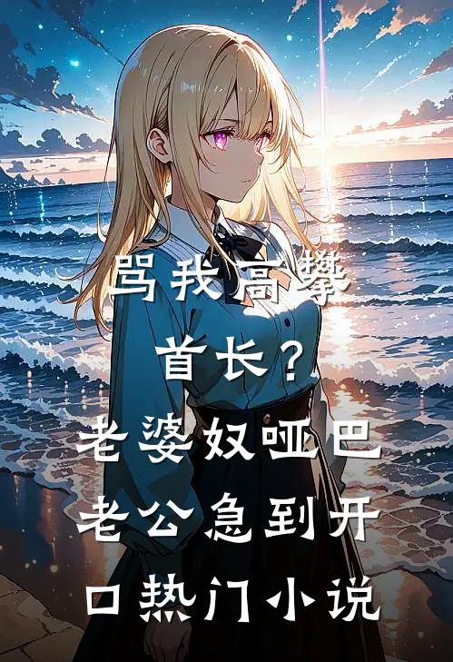 骂我高攀首长？老婆奴哑巴老公急到开口热门小说