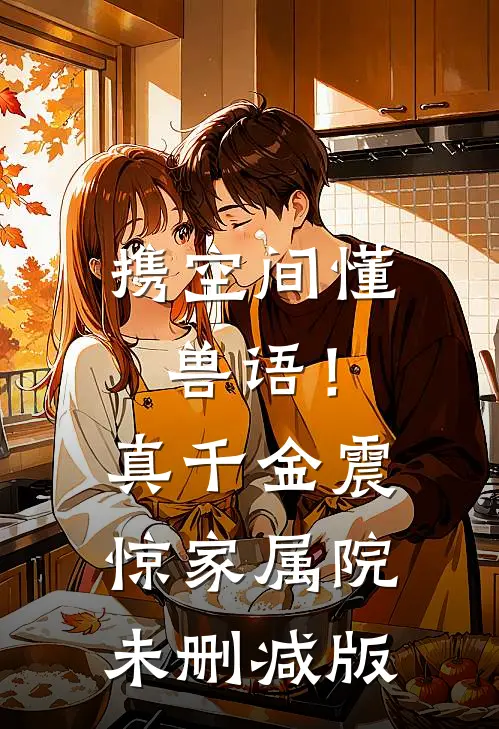 携空间懂兽语！真千金震惊家属院未删减版