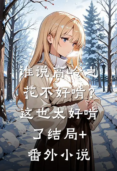 谁说高岭之花不好啃？这也太好啃了结局+番外小说