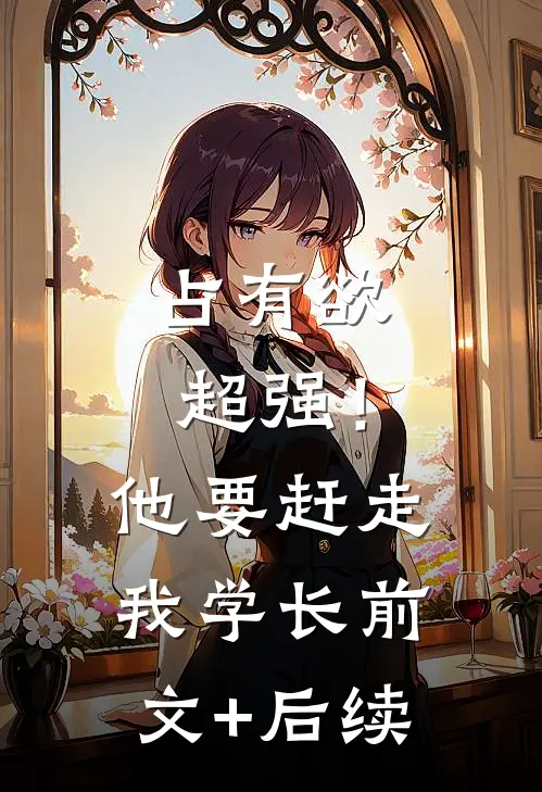 占有欲超强！他要赶走我学长前文+后续