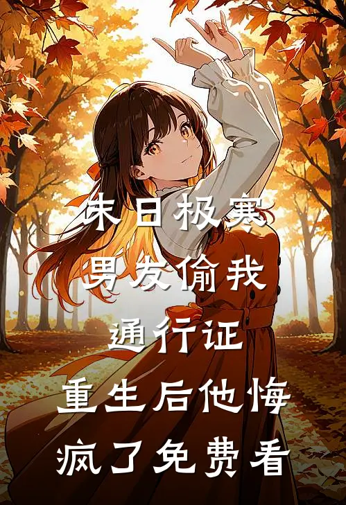 末日极寒男友偷我通行证，重生后他悔疯了免费看