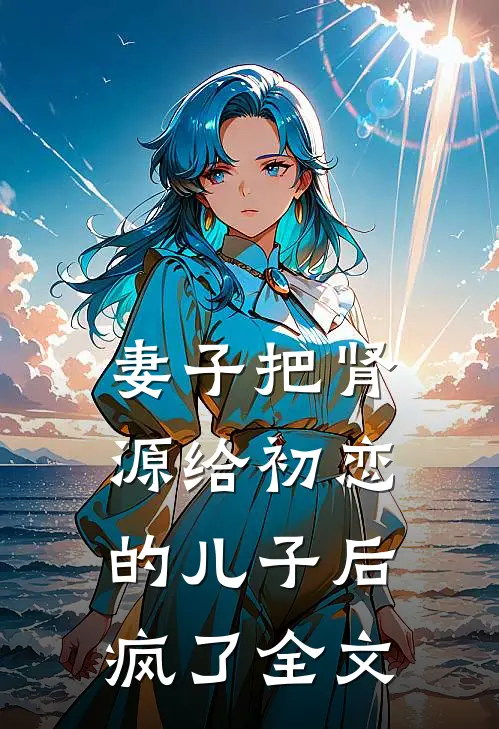 妻子把肾源给初恋的儿子后疯了全文