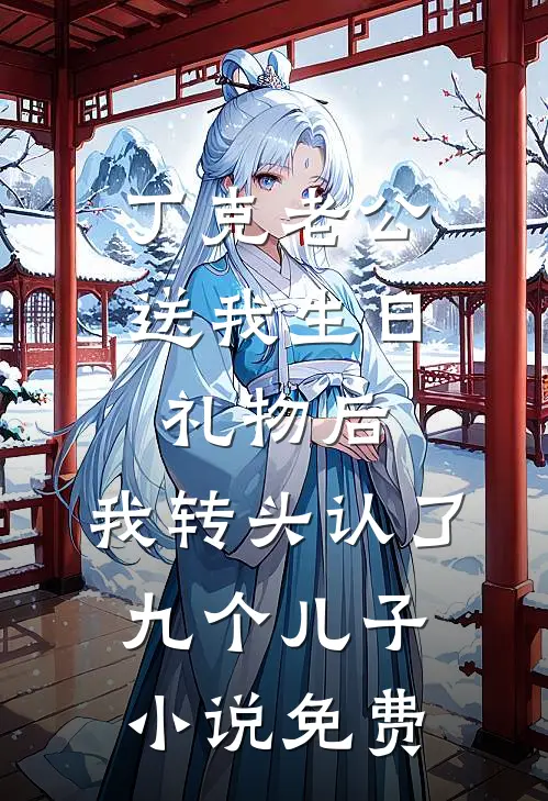 丁克老公送我生日礼物后，我转头认了九个儿子小说免费