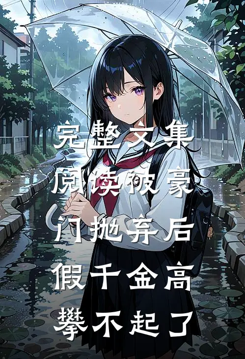 完整文集阅读被豪门抛弃后，假千金高攀不起了