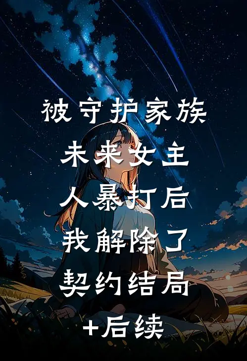 被守护家族未来女主人暴打后，我解除了契约结局+后续